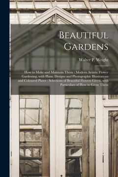 portada Beautiful Gardens [microform]: How to Make and Maintain Them: Modern Artistic Flower Gardening, With Plans, Designs and Photographic Illustrations an (en Inglés)