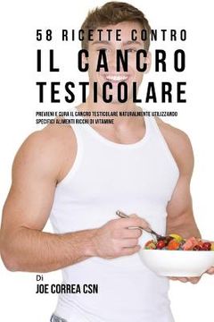 portada 58 Ricette Contro Il Cancro Testicolare: Previeni E Cura Il Cancro Testicolare Naturalmente Utilizzando Specifici Alimenti Ricchi Di Vitamine (in Italian)