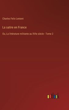 portada La satire en France: Ou, La littérature militante au XVIe siècle - Tome 2 (en Francés)