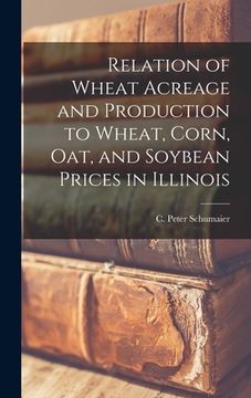 portada Relation of Wheat Acreage and Production to Wheat, Corn, Oat, and Soybean Prices in Illinois (in English)