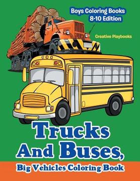 portada Trucks And Buses, Big Vehicles Coloring Book - Boys Coloring Books 8-10 Edition (en Inglés)