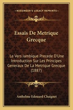 portada Essais De Metrique Grecque: Le Vers Iambique Precede D'Une Introduction Sur Les Principes Generaux De La Metrique Grecque (1887) (en Francés)
