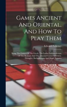 portada Games Ancient And Oriental, And How To Play Them: Being The Games Of The Greek, The Ludus Latrunculorum Of The Romans And The Oriental Games Of Chess, (en Inglés)