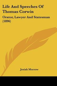 portada life and speeches of thomas corwin: orator, lawyer and statesman (1896) (en Inglés)