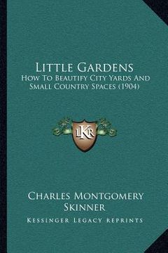 portada little gardens: how to beautify city yards and small country spaces (1904) (en Inglés)
