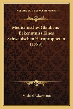 portada Medicinisches Glaubens-Bekenntniss Eines Schwabischen Harnpropheten (1783) (en Alemán)