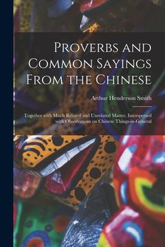 portada Proverbs and Common Sayings From the Chinese: Together With Much Related and Unrelated Matter, Interspersed With Observations on Chinese Things-in-gen (en Inglés)