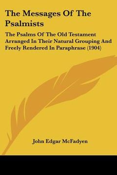 portada the messages of the psalmists: the psalms of the old testament arranged in their natural grouping and freely rendered in paraphrase (1904)