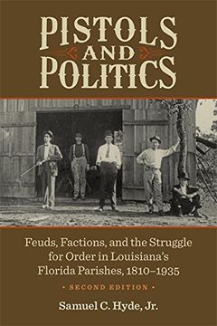 portada Pistols and Politics: Feuds, Factions, and the Struggle for Order in Louisiana’S Florida Parishes, 1810–1935 (en Inglés)