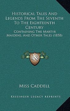 portada historical tales and legends from the seventh to the eighteenth century: containing the martyr maidens, and other tales (1858)