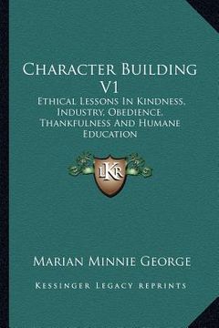 portada character building v1: ethical lessons in kindness, industry, obedience, thankfulness and humane education (in English)