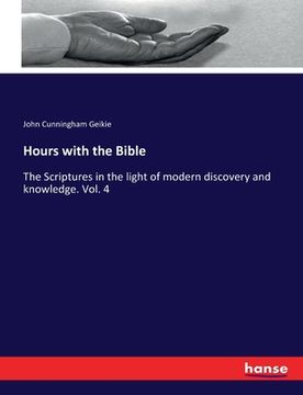 portada Hours with the Bible: The Scriptures in the light of modern discovery and knowledge. Vol. 4 (en Inglés)