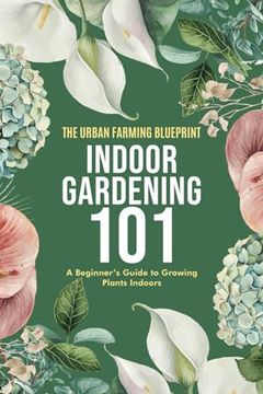 portada Indoor Gardening 101: A Beginner's Guide to Growing Plants Indoors (en Inglés)