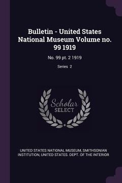 portada Bulletin - United States National Museum Volume no. 99 1919: No. 99 pt. 2 1919; Series 2