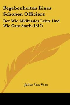 portada Begebenheiten Eines Schonen Officiers: Der Wie Alkibiades Lebte Und Wie Cato Starb (1817) (en Alemán)