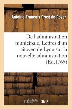 portada de l'Administration Municipale Ou Lettres d'Un Citoyen de Lyon Sur La Nouvelle Administration (en Francés)