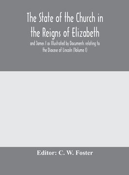 portada The State of the Church in the Reigns of Elizabeth and James I as Illustrated by Documents relating to the Diocese of Lincoln (Volume I) (in English)