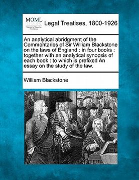 portada an analytical abridgment of the commentaries of sir william blackstone on the laws of england: in four books: together with an analytical synopsis of (en Inglés)