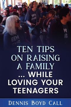 portada Ten Tips on Raising a Family ... While Loving Your Teenagers (en Inglés)