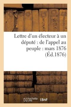 portada Lettre d'Un Électeur À Un Député de l'Appel Au Peuple: Mars 1876 (en Francés)