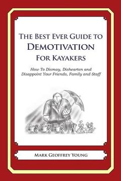 portada The Best Ever Guide to Demotivation for Kayakers: How To Dismay, Dishearten and Disappoint Your Friends, Family and Staff (en Inglés)