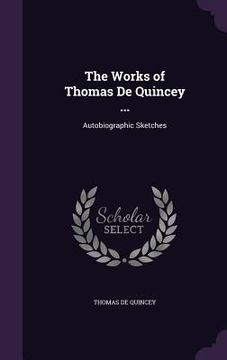 portada The Works of Thomas De Quincey ...: Autobiographic Sketches (en Inglés)