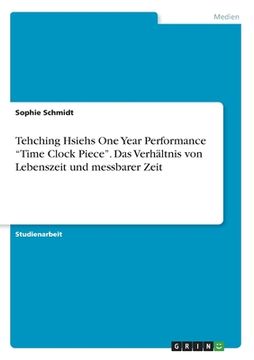 portada Tehching Hsiehs One Year Performance "Time Clock Piece". Das Verhältnis von Lebenszeit und messbarer Zeit (en Alemán)