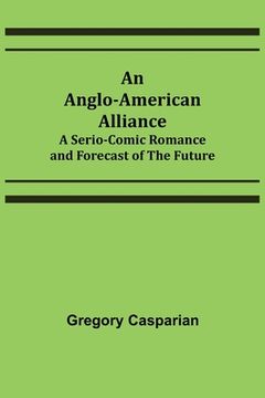 portada An Anglo-American Alliance; A Serio-Comic Romance and Forecast of the Future (en Inglés)
