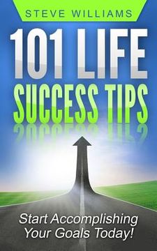 portada 101 Life Success Tips: Start Accomplishing Your Goals Today! (en Inglés)