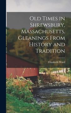 portada Old Times in Shrewsbury, Massachusetts. Gleanings From History and Tradition (en Inglés)