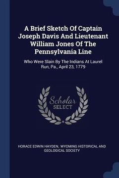portada A Brief Sketch Of Captain Joseph Davis And Lieutenant William Jones Of The Pennsylvania Line: Who Were Slain By The Indians At Laurel Run, Pa., April