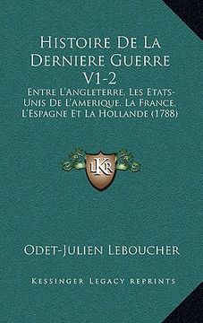 portada histoire de la derniere guerre v1-2: entre l'angleterre, les etats-unis de l'amerique, la france, l'espagne et la hollande (1788) (en Inglés)