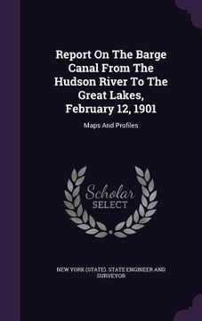 portada Report On The Barge Canal From The Hudson River To The Great Lakes, February 12, 1901: Maps And Profiles