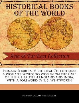 portada primary sources, historical collections: a woman's words to women on the care of their health in england and india, with a foreword by t. s. wentworth (in English)