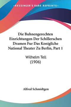 portada Die Buhnengerechten Einrichtungen Der Schillerschen Dramen Fur Das Konigliche National Theater Zu Berlin, Part 1: Wilhelm Tell (1906) (en Alemán)