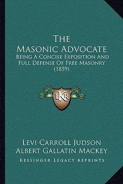 portada the masonic advocate: being a concise exposition and full defense of free masonry (1859) (en Inglés)