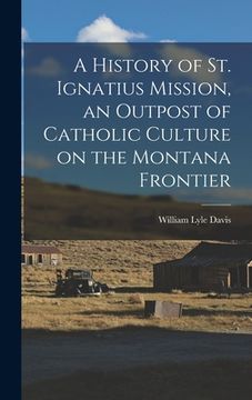 portada A History of St. Ignatius Mission, an Outpost of Catholic Culture on the Montana Frontier