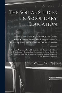 portada The Social Studies in Secondary Education: A Six-year Program Adapted Both to the 6-3-3 and the 8-4 Plans of Organization: Report of the Committee on (in English)