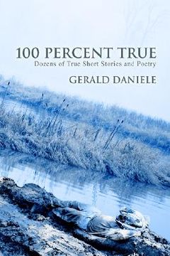 portada 100 percent true: dozens of true short stories and poetry (en Inglés)