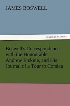 portada boswell's correspondence with the honourable andrew erskine, and his journal of a tour to corsica (en Inglés)