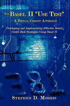 portada the basel ii "use test" - a retail credit approach: developing and implementing effective retail credit risk strategies using basel ii (in English)