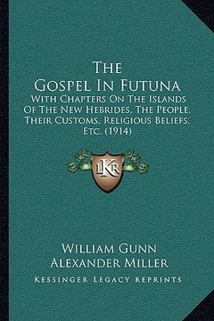 portada the gospel in futuna: with chapters on the islands of the new hebrides, the people, their customs, religious beliefs, etc. (1914) (in English)