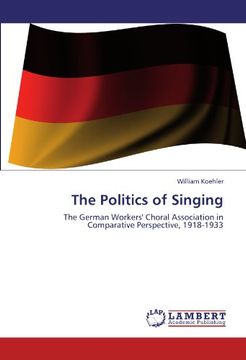 portada The Politics of Singing: The German Workers' Choral Association in Comparative Perspective, 1918-1933