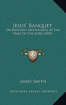 portada jesus' banquet: or monthly meditations at the table of the lord (1878) (en Inglés)