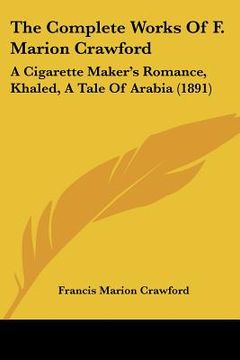 portada the complete works of f. marion crawford: a cigarette maker's romance, khaled, a tale of arabia (1891) (in English)