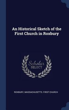 portada An Historical Sketch of the First Church in Roxbury (en Inglés)