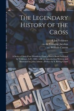 portada The Legendary History of the Cross: a Series of Sixty-four Woodcuts From a Dutch Book Published by Veldener, A.D. 1483; With an Introduction Written a (en Inglés)