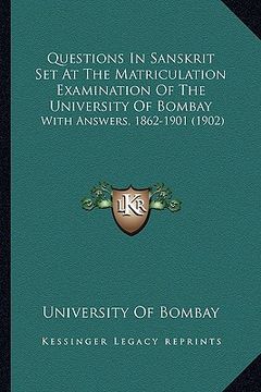 portada questions in sanskrit set at the matriculation examination of the university of bombay: with answers, 1862-1901 (1902) (en Inglés)
