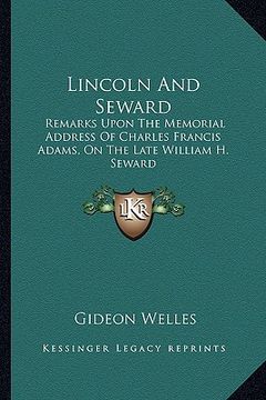portada lincoln and seward: remarks upon the memorial address of charles francis adams, on the late william h. seward (en Inglés)