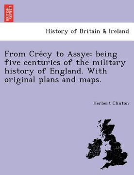 portada from cre cy to assye: being five centuries of the military history of england. with original plans and maps. (en Inglés)